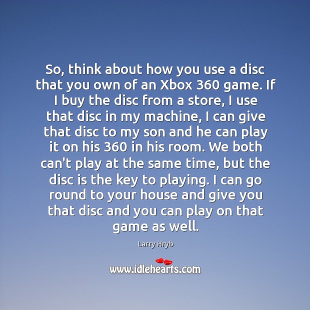So, think about how you use a disc that you own of Larry Hryb Picture Quote