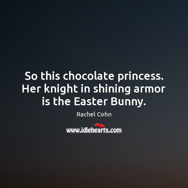 So this chocolate princess. Her knight in shining armor is the Easter Bunny. Easter Quotes Image