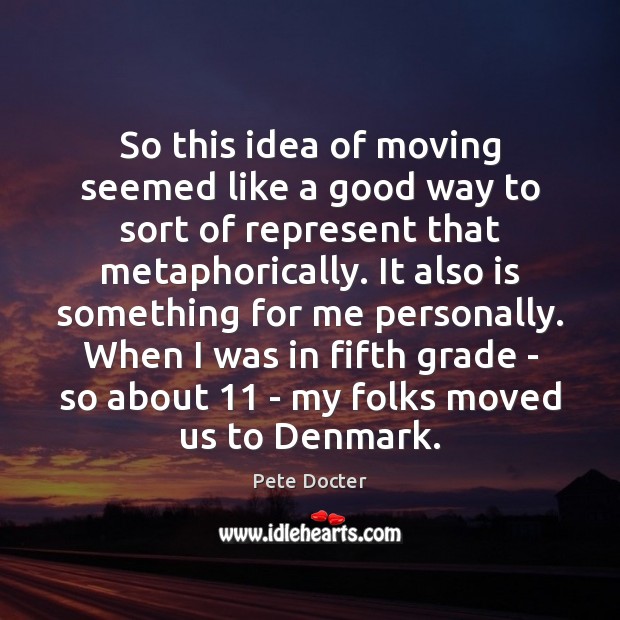 So this idea of moving seemed like a good way to sort Pete Docter Picture Quote