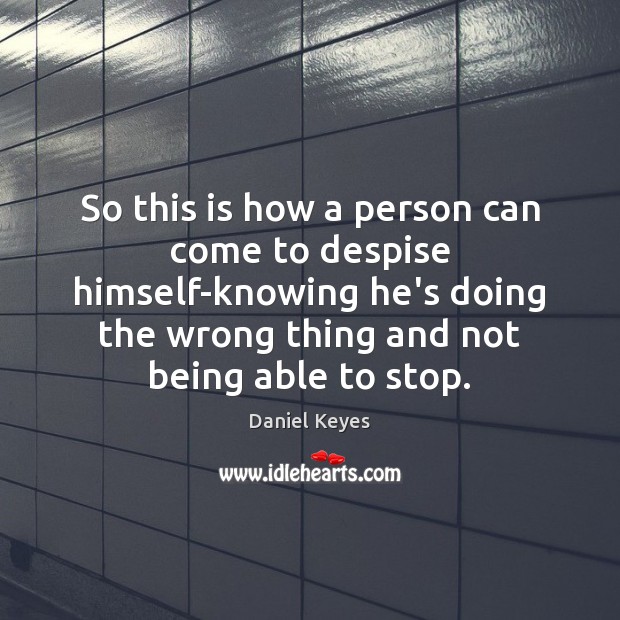 So this is how a person can come to despise himself-knowing he’s Daniel Keyes Picture Quote