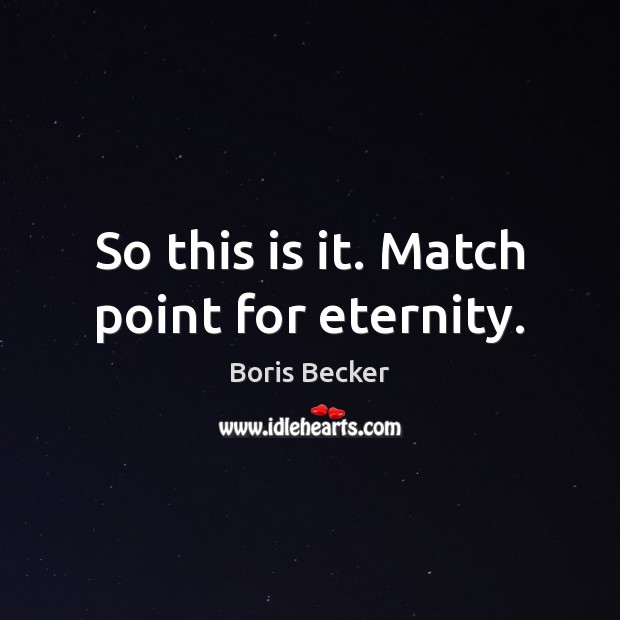 So this is it. Match point for eternity. Boris Becker Picture Quote