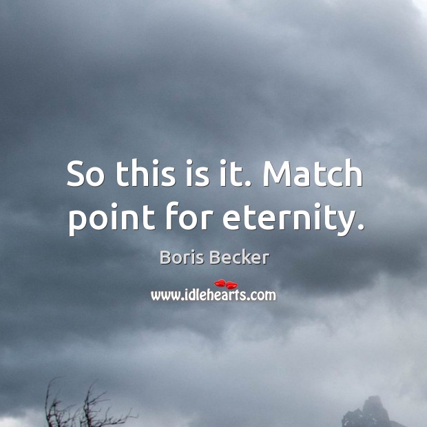 So this is it. Match point for eternity. Image
