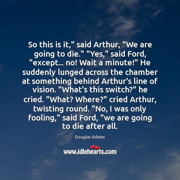 So this is it,” said Arthur, “We are going to die.” “Yes,” Image