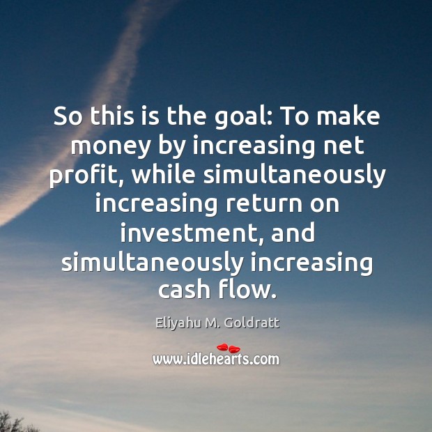 So this is the goal: To make money by increasing net profit, Eliyahu M. Goldratt Picture Quote