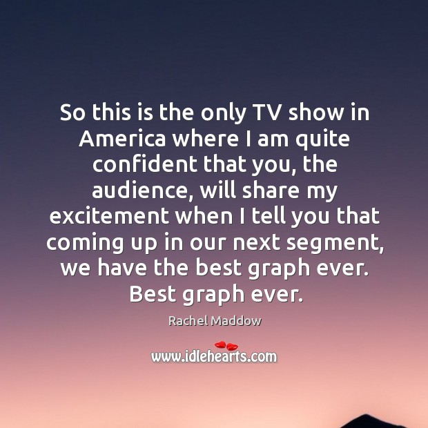 So this is the only tv show in america where I am quite confident that you, the audience Rachel Maddow Picture Quote