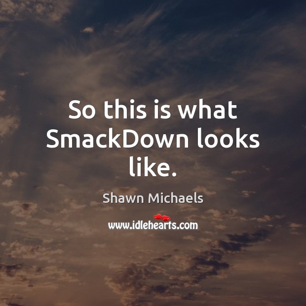 So this is what SmackDown looks like. Shawn Michaels Picture Quote