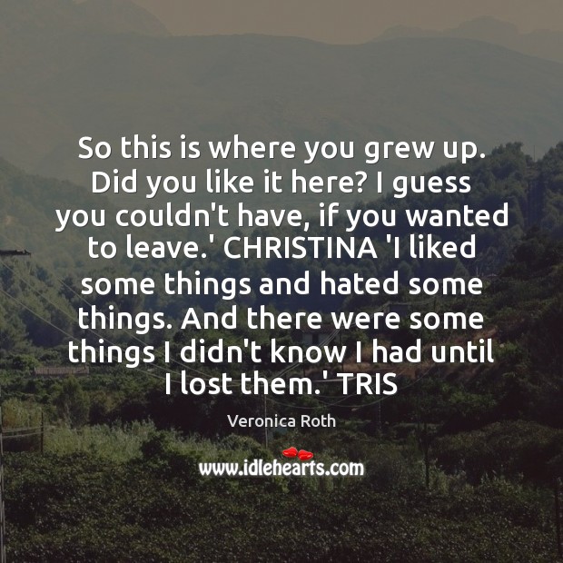 So this is where you grew up. Did you like it here? Veronica Roth Picture Quote