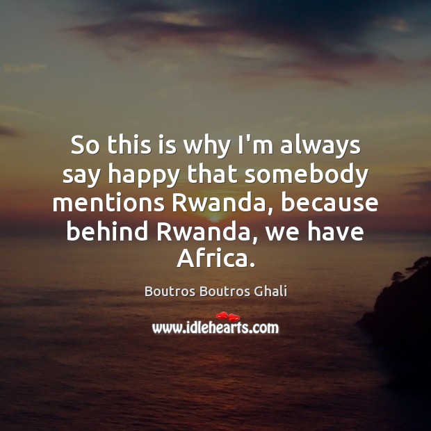 So this is why I’m always say happy that somebody mentions Rwanda, 