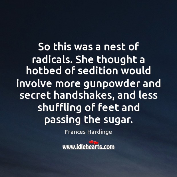 So this was a nest of radicals. She thought a hotbed of Frances Hardinge Picture Quote