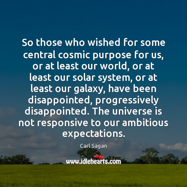 So those who wished for some central cosmic purpose for us, or Carl Sagan Picture Quote