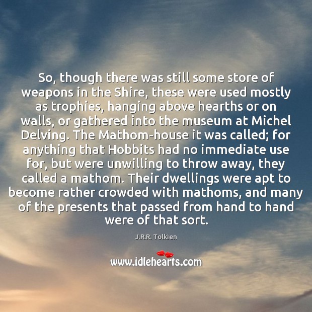 So, though there was still some store of weapons in the Shire, J.R.R. Tolkien Picture Quote