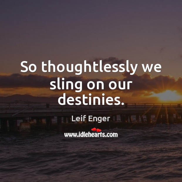 So thoughtlessly we sling on our destinies. Leif Enger Picture Quote