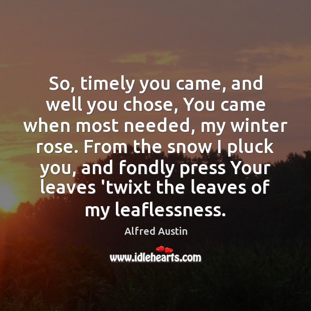 So, timely you came, and well you chose, You came when most Alfred Austin Picture Quote