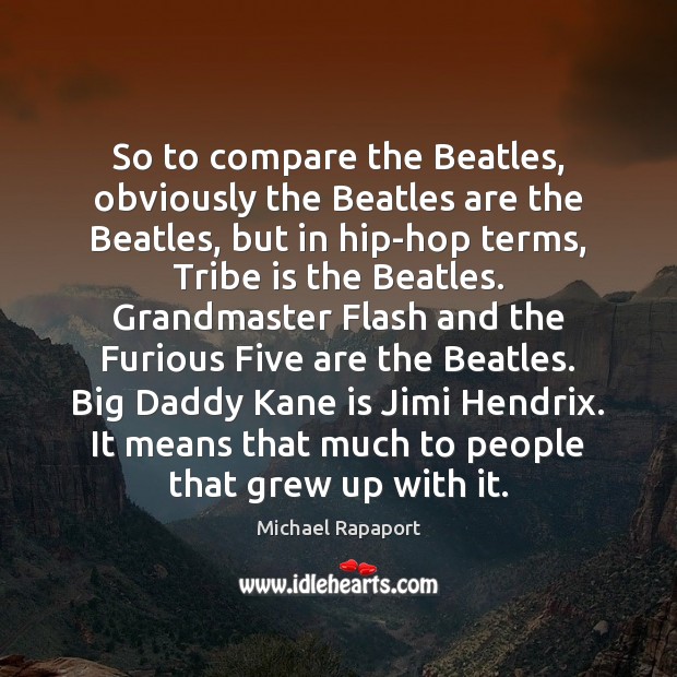 So to compare the Beatles, obviously the Beatles are the Beatles, but Michael Rapaport Picture Quote