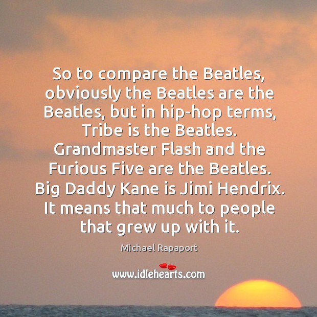 So to compare the beatles, obviously the beatles are the beatles Michael Rapaport Picture Quote