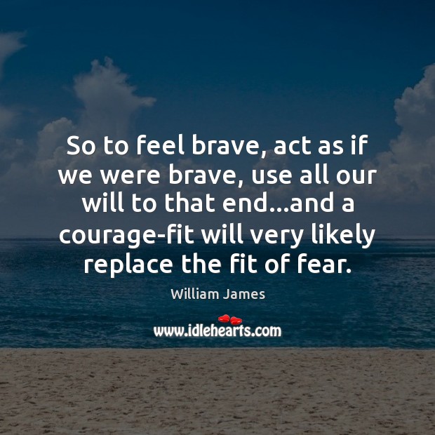 So to feel brave, act as if we were brave, use all William James Picture Quote