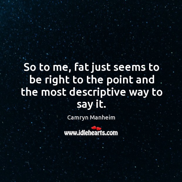 So to me, fat just seems to be right to the point and the most descriptive way to say it. Camryn Manheim Picture Quote