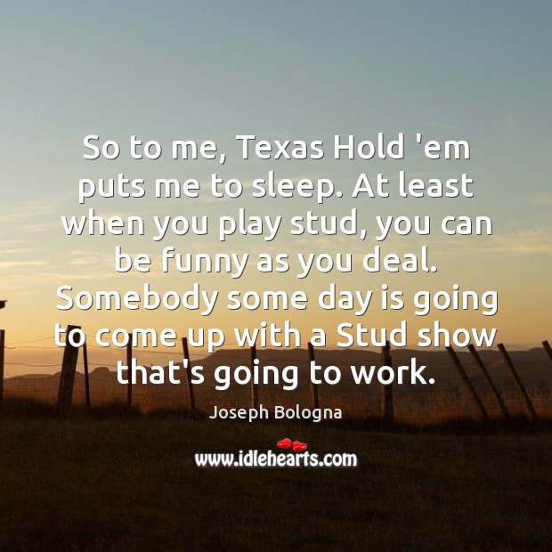 So to me, Texas Hold ’em puts me to sleep. At least Joseph Bologna Picture Quote