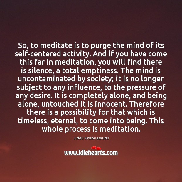 So, to meditate is to purge the mind of its self-centered activity. Jiddu Krishnamurti Picture Quote