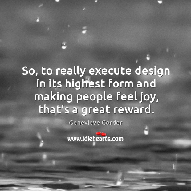 So, to really execute design in its highest form and making people feel joy, that’s a great reward. Genevieve Gorder Picture Quote