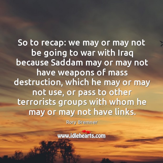 So to recap: we may or may not be going to war with iraq because saddam may or Rory Bremner Picture Quote