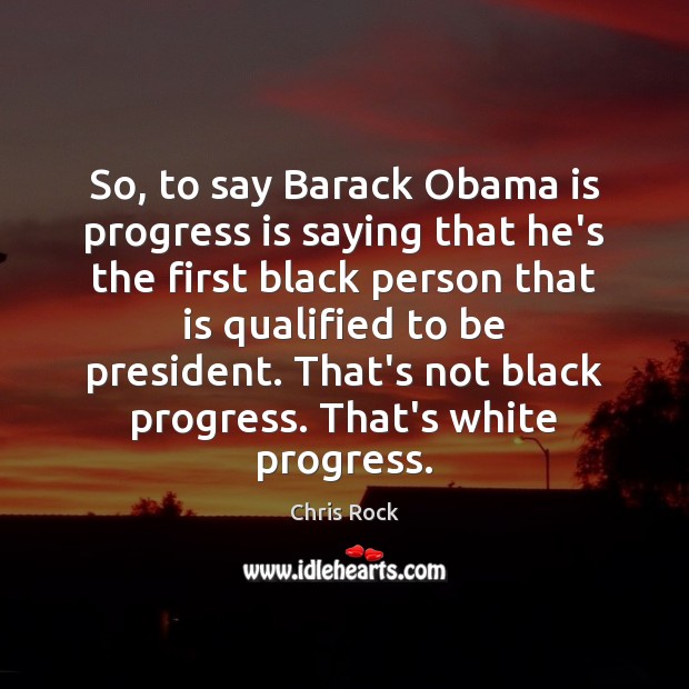 So, to say Barack Obama is progress is saying that he’s the Image