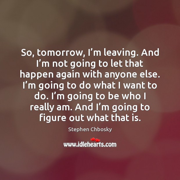 So, tomorrow, I’m leaving. And I’m not going to let Stephen Chbosky Picture Quote