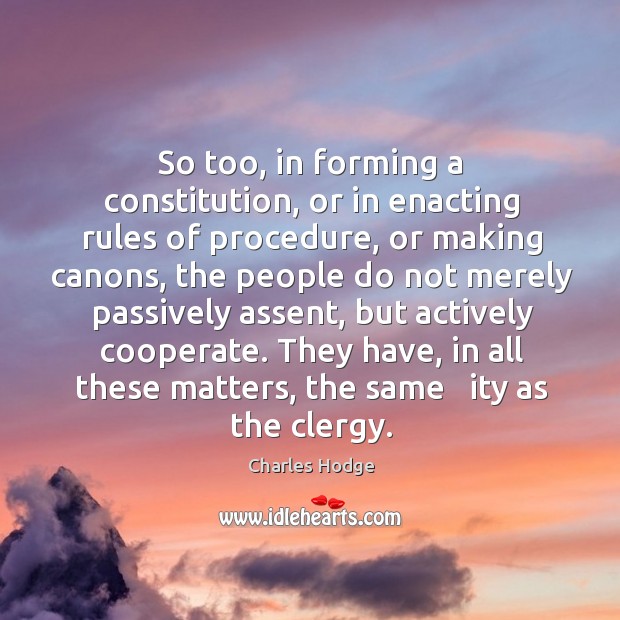So too, in forming a constitution, or in enacting rules of procedure, or making canons Charles Hodge Picture Quote