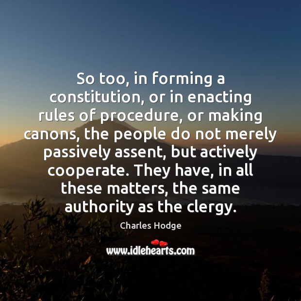 So too, in forming a constitution, or in enacting rules of procedure, Image