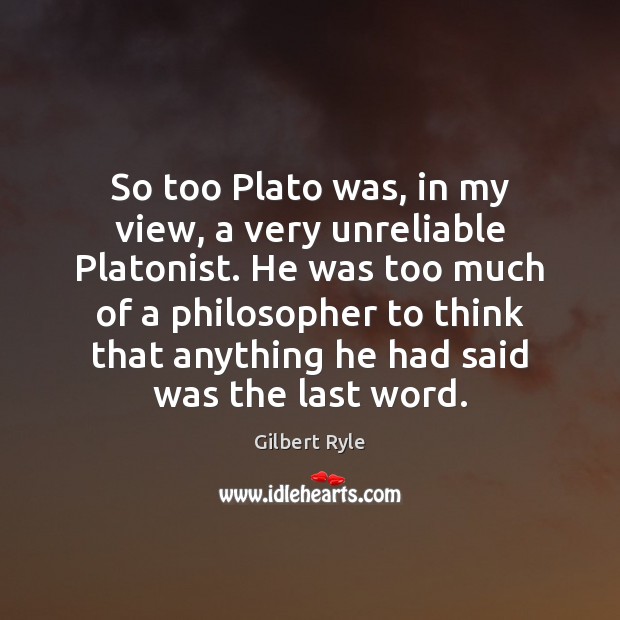 So too Plato was, in my view, a very unreliable Platonist. He Gilbert Ryle Picture Quote