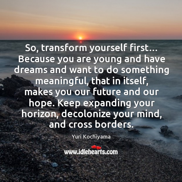 So, transform yourself first… Because you are young and have dreams and Yuri Kochiyama Picture Quote