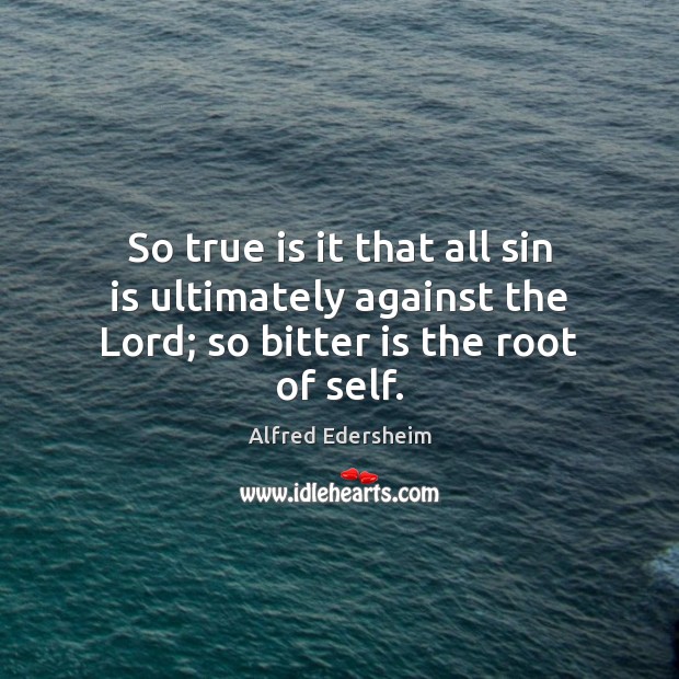 So true is it that all sin is ultimately against the Lord; so bitter is the root of self. Image