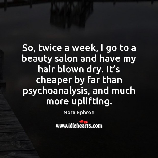 So, twice a week, I go to a beauty salon and have Nora Ephron Picture Quote