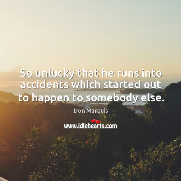 So unlucky that he runs into accidents which started out to happen to somebody else. Don Marquis Picture Quote