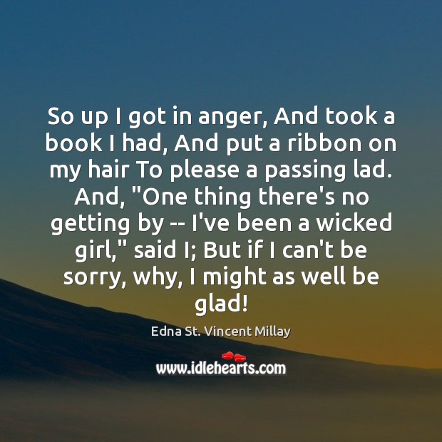 So up I got in anger, And took a book I had, Edna St. Vincent Millay Picture Quote