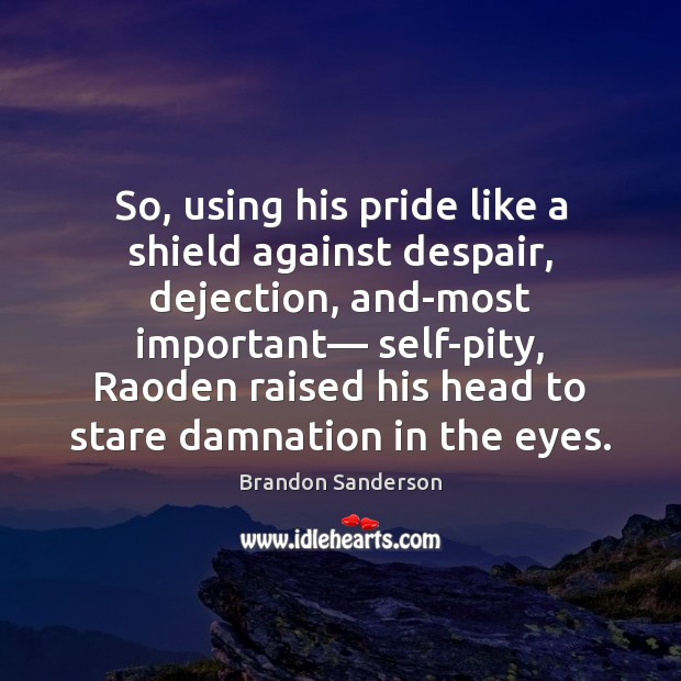 So, using his pride like a shield against despair, dejection, and-most important— Brandon Sanderson Picture Quote