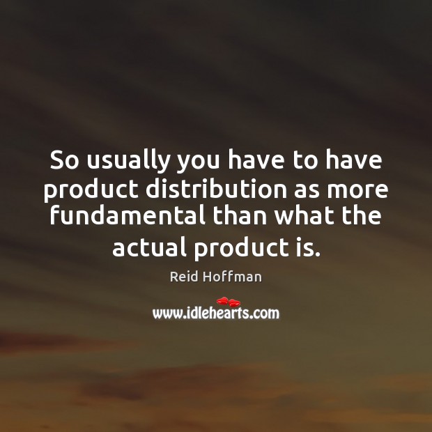 So usually you have to have product distribution as more fundamental than Image