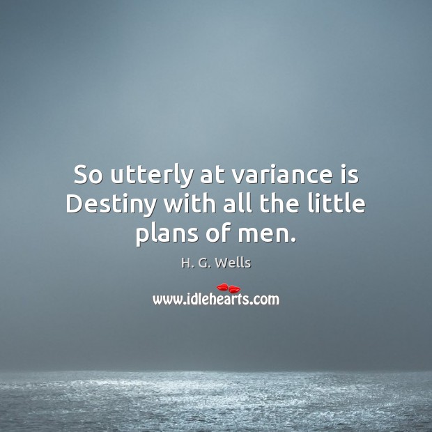 So utterly at variance is Destiny with all the little plans of men. H. G. Wells Picture Quote
