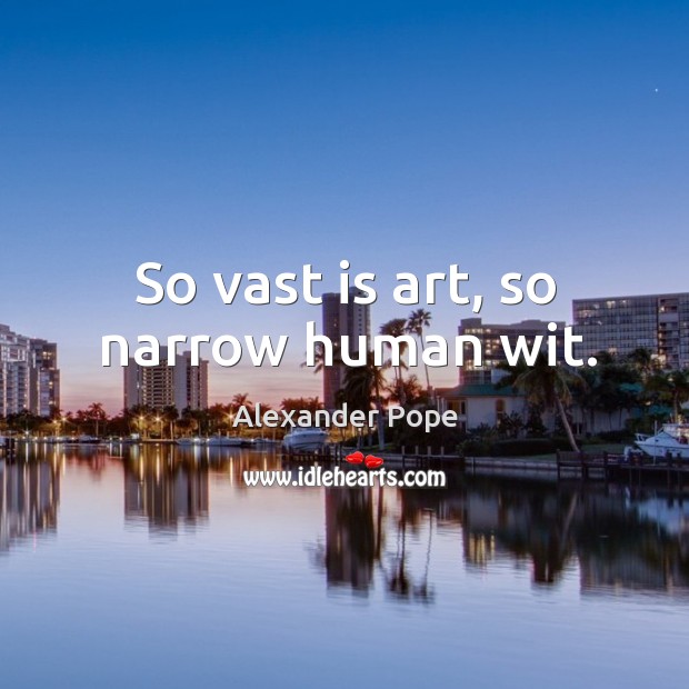 So vast is art, so narrow human wit. Alexander Pope Picture Quote