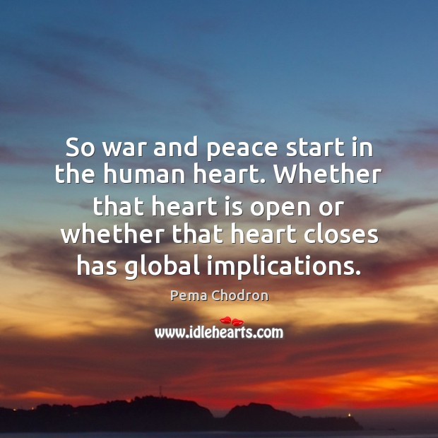 So war and peace start in the human heart. Whether that heart Pema Chodron Picture Quote