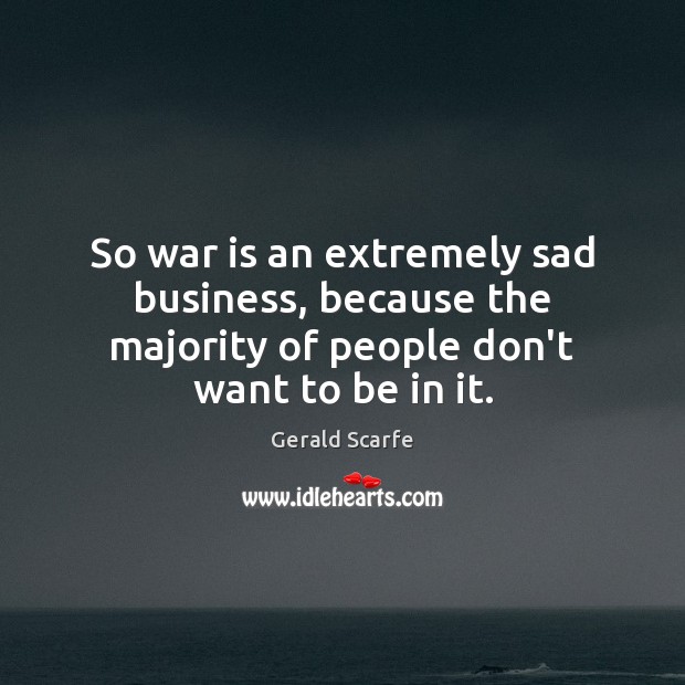 So war is an extremely sad business, because the majority of people Gerald Scarfe Picture Quote