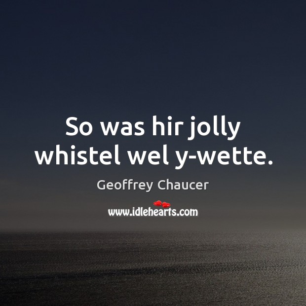 So was hir jolly whistel wel y-wette. Image