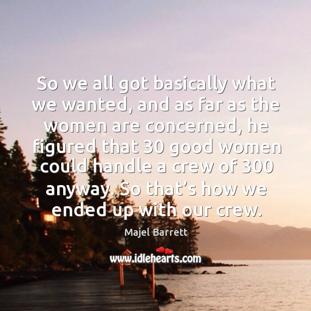 So we all got basically what we wanted, and as far as the women are concerned Majel Barrett Picture Quote