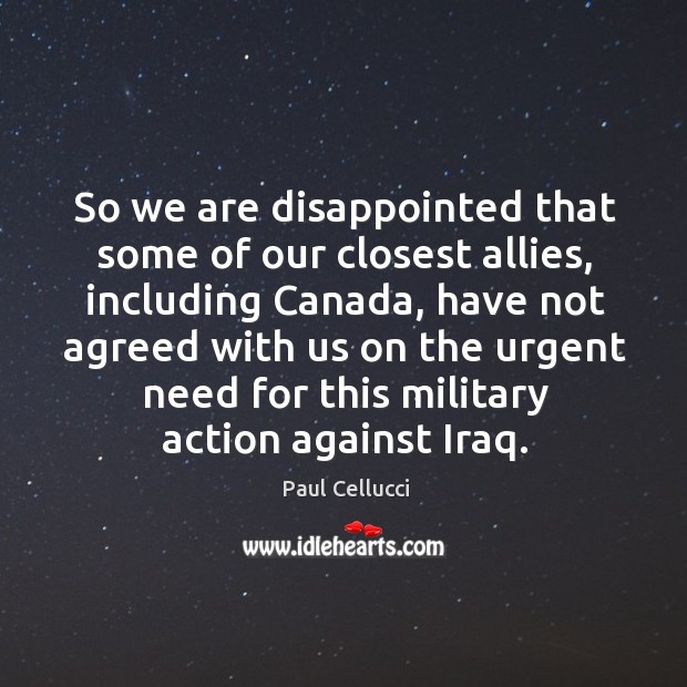 So we are disappointed that some of our closest allies, including canada, have not agreed Paul Cellucci Picture Quote