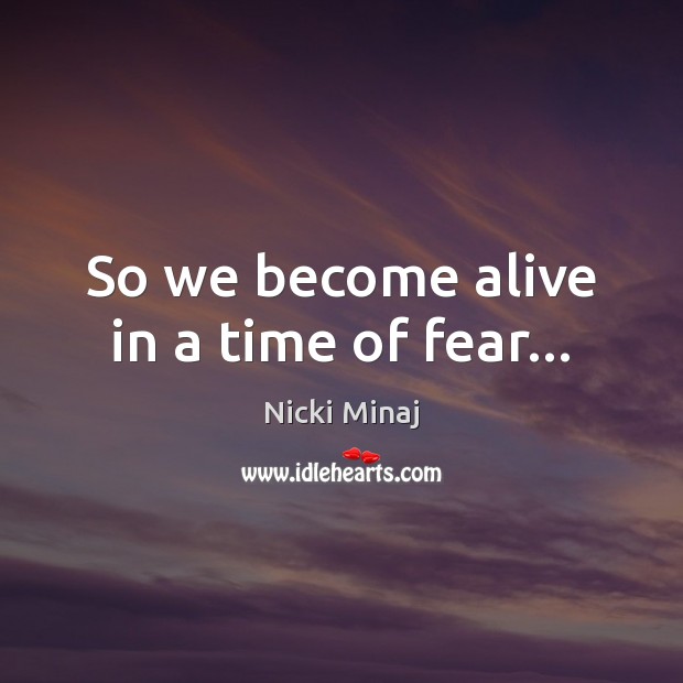 So we become alive in a time of fear… Nicki Minaj Picture Quote