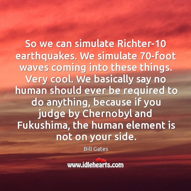 So we can simulate Richter-10 earthquakes. We simulate 70-foot waves coming into Bill Gates Picture Quote