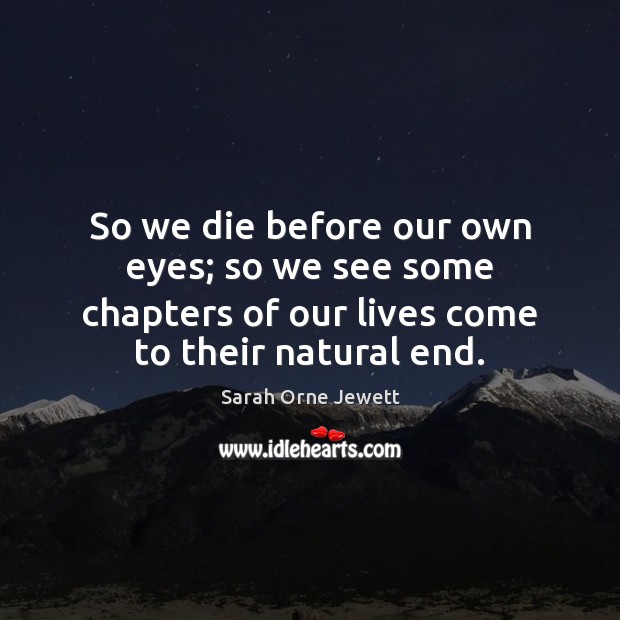 So we die before our own eyes; so we see some chapters Sarah Orne Jewett Picture Quote