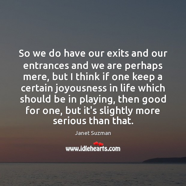 So we do have our exits and our entrances and we are Janet Suzman Picture Quote