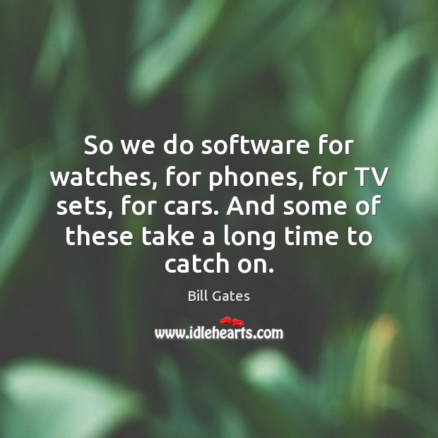 So we do software for watches, for phones, for TV sets, for Bill Gates Picture Quote