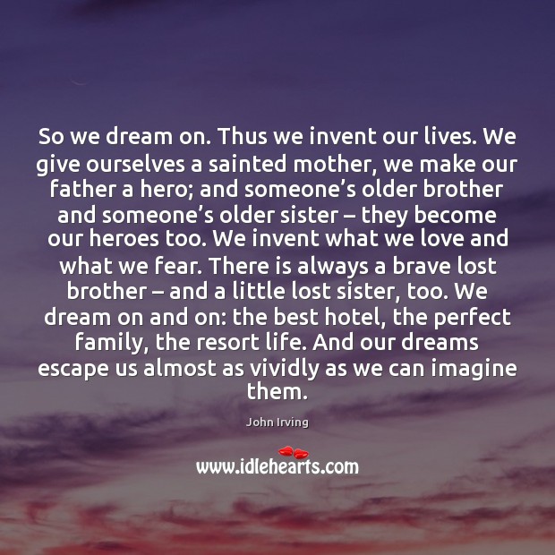 So we dream on. Thus we invent our lives. We give ourselves John Irving Picture Quote